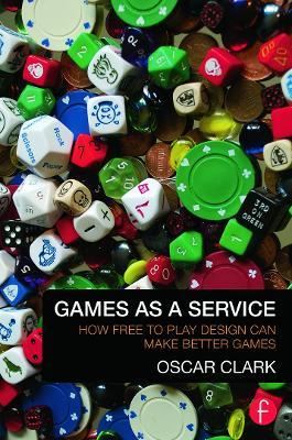 Games As A Service: How Free to Play Design Can Make Better Games - Oscar Clark - cover