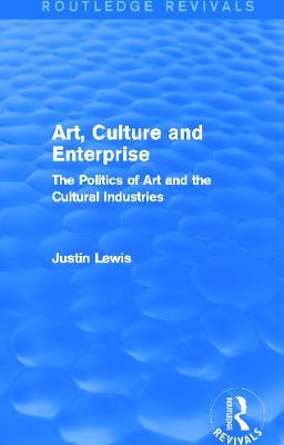Art, Culture and Enterprise (Routledge Revivals): The Politics of Art and the Cultural Industries - Justin Lewis - cover