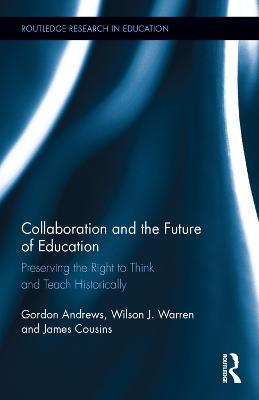 Collaboration and the Future of Education: Preserving the Right to Think and Teach Historically - Gordon Andrews,Wilson J. Warren,James Cousins - cover