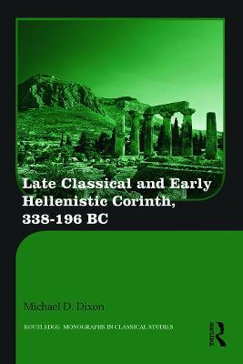 Late Classical and Early Hellenistic Corinth: 338-196 BC - Michael D. Dixon - cover