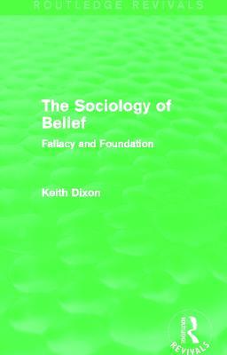 The Sociology of Belief (Routledge Revivals): Fallacy and Foundation - Keith Dixon - cover