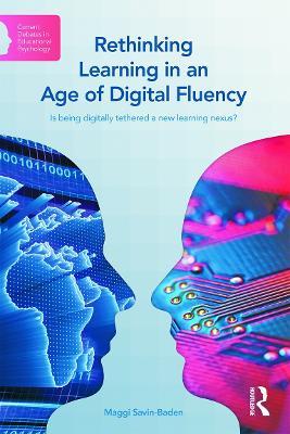 Rethinking Learning in an Age of Digital Fluency: Is being digitally tethered a new learning nexus? - Maggi Savin-Baden - cover
