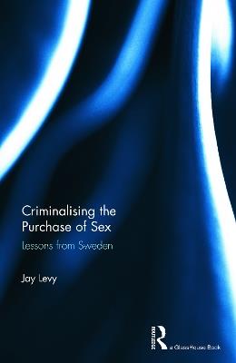 Criminalising the Purchase of Sex: Lessons from Sweden - Jay Levy - cover