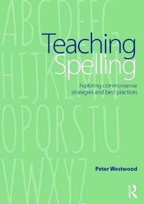 Teaching Spelling: Exploring commonsense strategies and best practices - Peter Westwood - cover