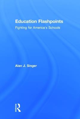 Education Flashpoints: Fighting for America’s Schools - Alan J. Singer - cover