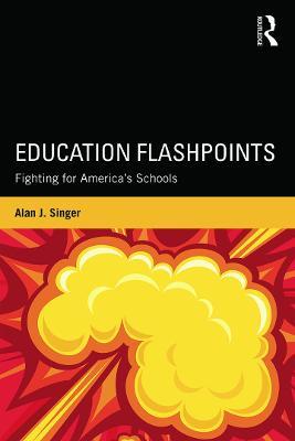 Education Flashpoints: Fighting for America’s Schools - Alan J. Singer - cover