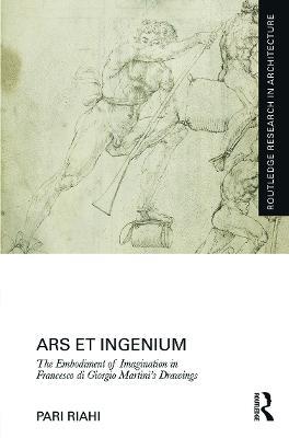 Ars et Ingenium: The Embodiment of Imagination in Francesco di Giorgio Martini's Drawings - Pari Riahi - cover