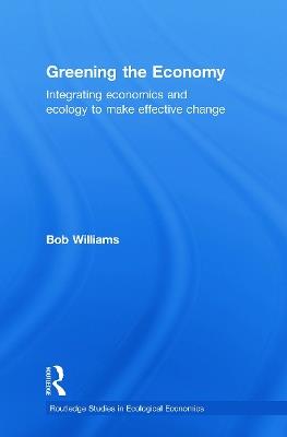 Greening the Economy: Integrating economics and ecology to make effective change - Robert Williams - cover