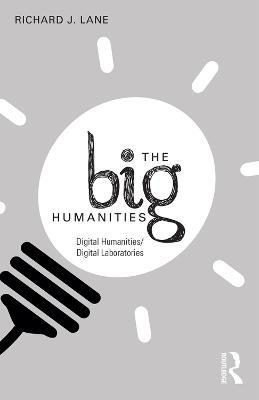 The Big Humanities: Digital Humanities/Digital Laboratories - Richard Lane - cover