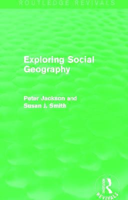 Exploring Social Geography (Routledge Revivals) - Peter A. Jackson,Susan J. Smith - cover
