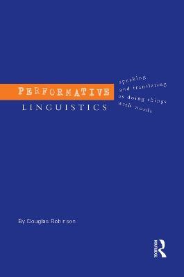 Performative Linguistics: Speaking and Translating as Doing Things with Words - Douglas Robinson - cover