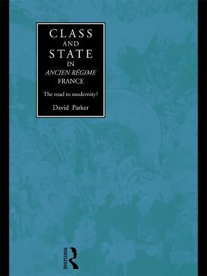 Class and State in Ancien Regime France: The Road to Modernity? - David Parker - cover