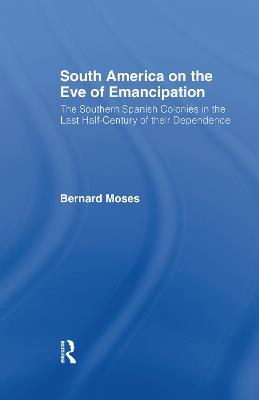 South America on the Eve of Emancipation: The Southern Spanish Colonies in the Last Half-Century of their Dependence - Bernard Moses - cover