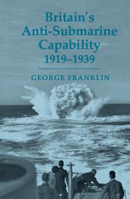 Britain's Anti-submarine Capability 1919-1939 - George Franklin - cover