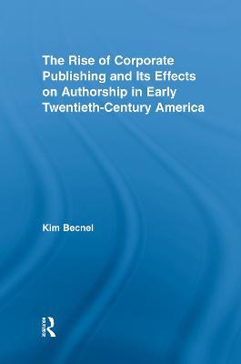 The Rise of Corporate Publishing and Its Effects on Authorship in Early Twentieth Century America - Kim Becnel - cover