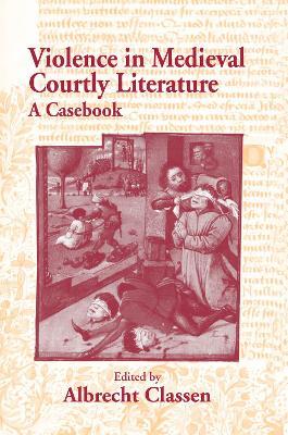 Violence in Medieval Courtly Literature: A Casebook - Albrecht Classen - cover
