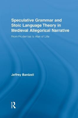 Speculative Grammar and Stoic Language Theory in Medieval Allegorical Narrative: From Prudentius to Alan of Lille - Jeffrey Bardzell - cover