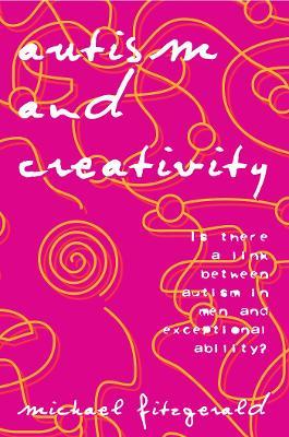 Autism and Creativity: Is There a Link between Autism in Men and Exceptional Ability? - Michael Fitzgerald - cover