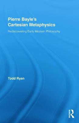 Pierre Bayle's Cartesian Metaphysics: Rediscovering Early Modern Philosophy - Todd Ryan - cover