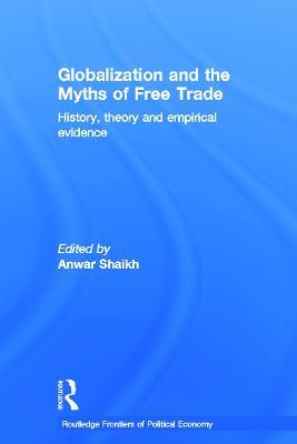 Globalization and the Myths of Free Trade: History, Theory and Empirical Evidence - Anwar Shaikh - cover