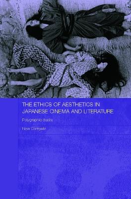The Ethics of Aesthetics in Japanese Cinema and Literature: Polygraphic Desire - Nina Cornyetz - cover