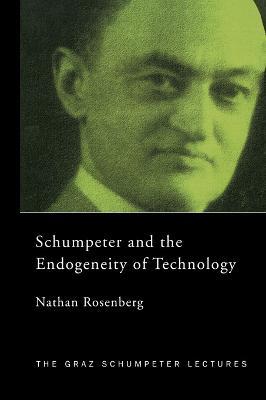 Schumpeter and the Endogeneity of Technology: Some American Perspectives - Nathan Rosenberg - cover