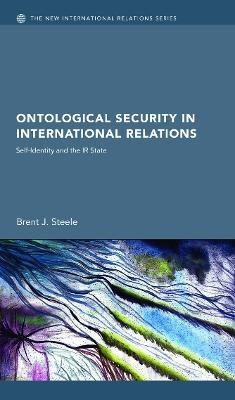 Ontological Security in International Relations: Self-Identity and the IR State - Brent J. Steele - cover