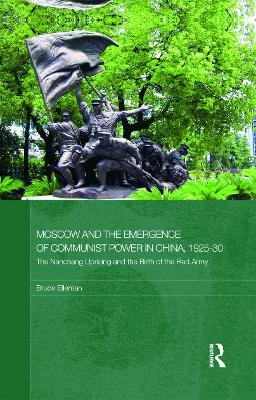 Moscow and the Emergence of Communist Power in China, 1925–30: The Nanchang Uprising and the Birth of the Red Army - Bruce Elleman - cover