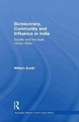 Bureaucracy, Community and Influence in India: Society and the State, 1930s - 1960s - William Gould - cover