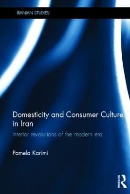 Domesticity and Consumer Culture in Iran: Interior Revolutions of the Modern Era - Pamela Karimi - cover