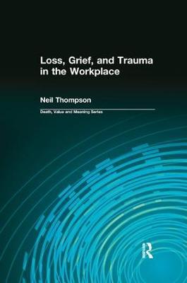 Loss, Grief, and Trauma in the Workplace - Neil Thompson,Dale Lund - cover