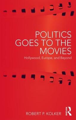 Politics Goes to the Movies: Hollywood, Europe, and Beyond - Robert Kolker - cover
