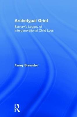 Archetypal Grief: Slavery’s Legacy of Intergenerational Child Loss - Fanny Brewster - cover