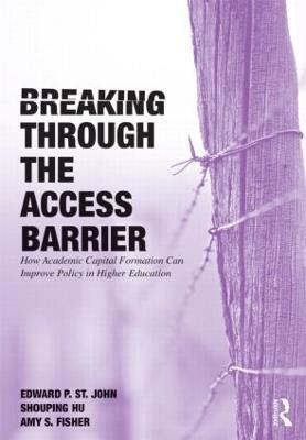 Breaking Through the Access Barrier: How Academic Capital Formation Can Improve Policy in Higher Education - Edward P. St. John,Shouping Hu,Amy S. Fisher - cover