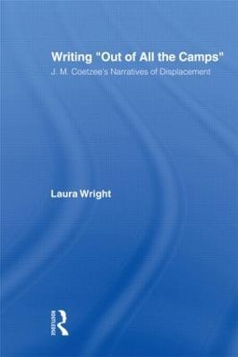 Writing Out of All the Camps: J.M. Coetzee's Narratives of Displacement - Laura Wright - cover