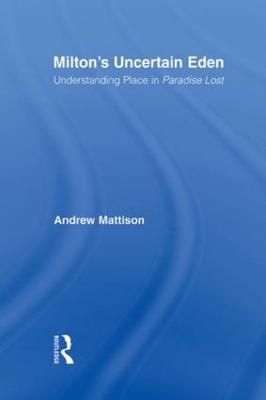 Milton's Uncertain Eden: Understanding Place in Paradise Lost - Andrew Mattison - cover