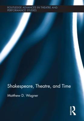Shakespeare, Theatre, and Time - Matthew Wagner - cover