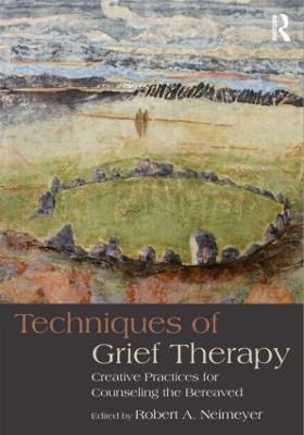 Techniques of Grief Therapy: Creative Practices for Counseling the Bereaved - cover