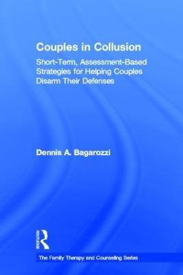 Couples in Collusion: Short-Term, Assessment-Based Strategies for Helping Couples Disarm Their Defenses - Dennis A. Bagarozzi - cover
