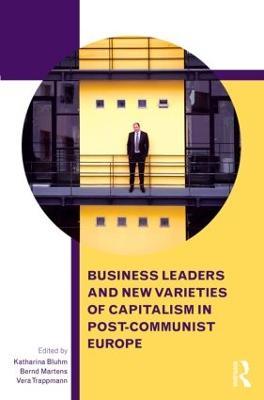 Business Leaders and New Varieties of Capitalism in Post-Communist Europe - cover