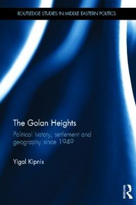 The Golan Heights: Political History, Settlement and Geography since 1949 - Yigal Kipnis - cover