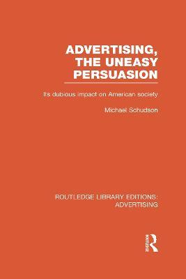 Advertising, The Uneasy Persuasion (RLE Advertising): Its Dubious Impact on American Society - Michael Schudson - cover