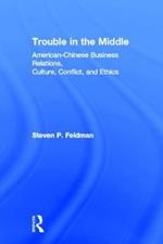 Trouble in the Middle: American-Chinese Business Relations, Culture, Conflict, and Ethics