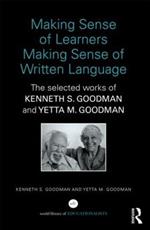 Making Sense of Learners Making Sense of Written Language: The Selected Works of Kenneth S. Goodman and Yetta M. Goodman