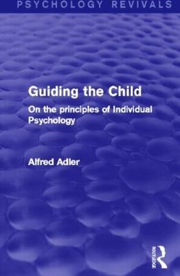 Guiding the Child (Psychology Revivals): On the principles of Individual Psychology - Alfred Adler - cover
