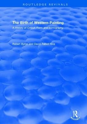 The Birth of Western Painting (Routledge Revivals): A History of Colour, Form and Iconography - Robert Byron,David Talbot Rice - cover