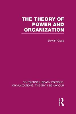 The Theory of Power and Organization (RLE: Organizations) - Stewart Clegg - cover
