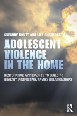 Adolescent Violence in the Home: Restorative Approaches to Building Healthy, Respectful Family Relationships - Gregory Routt,Lily Anderson - cover