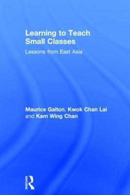 Learning to Teach Small Classes: Lessons from East Asia - Maurice Galton,Kwok Chan Lai,Kam Wing Chan - cover