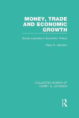 Money, Trade and Economic Growth: Survey Lectures in Economic Theory - Harry Johnson - cover